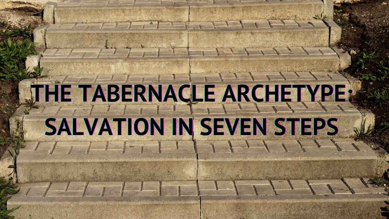 THE TABERNACLE ARCHETYPE: SALVATION IN SEVEN STEPS PART 3