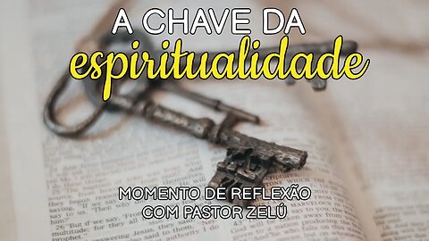 DEVOCIONAL - A CHAVE DA ESPIRITUALIDADE - MOMENTO DE REFLEXÃO PASTOR ZELÚ