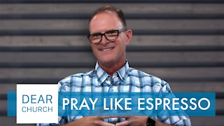 “Pray Like Espresso” | Dear Church Ep. #125