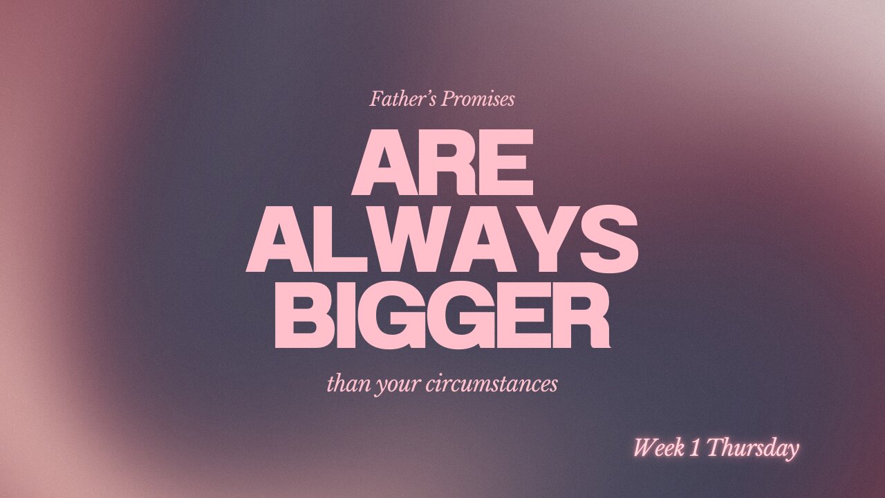 Father's Promises are Always Bigger Than Your Circumstances Week 1 Thursday