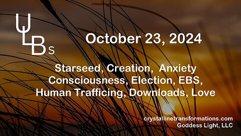 10-23-24 Starseed, Creation, Anxiety, Consciousness, Election, EBS, Human Trafficing, Downloads, Love