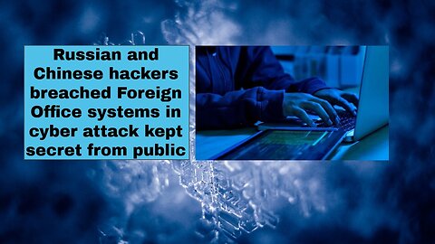 Russian and Chinese hackers breached Foreign Office systems in cyber attack kept secret from public