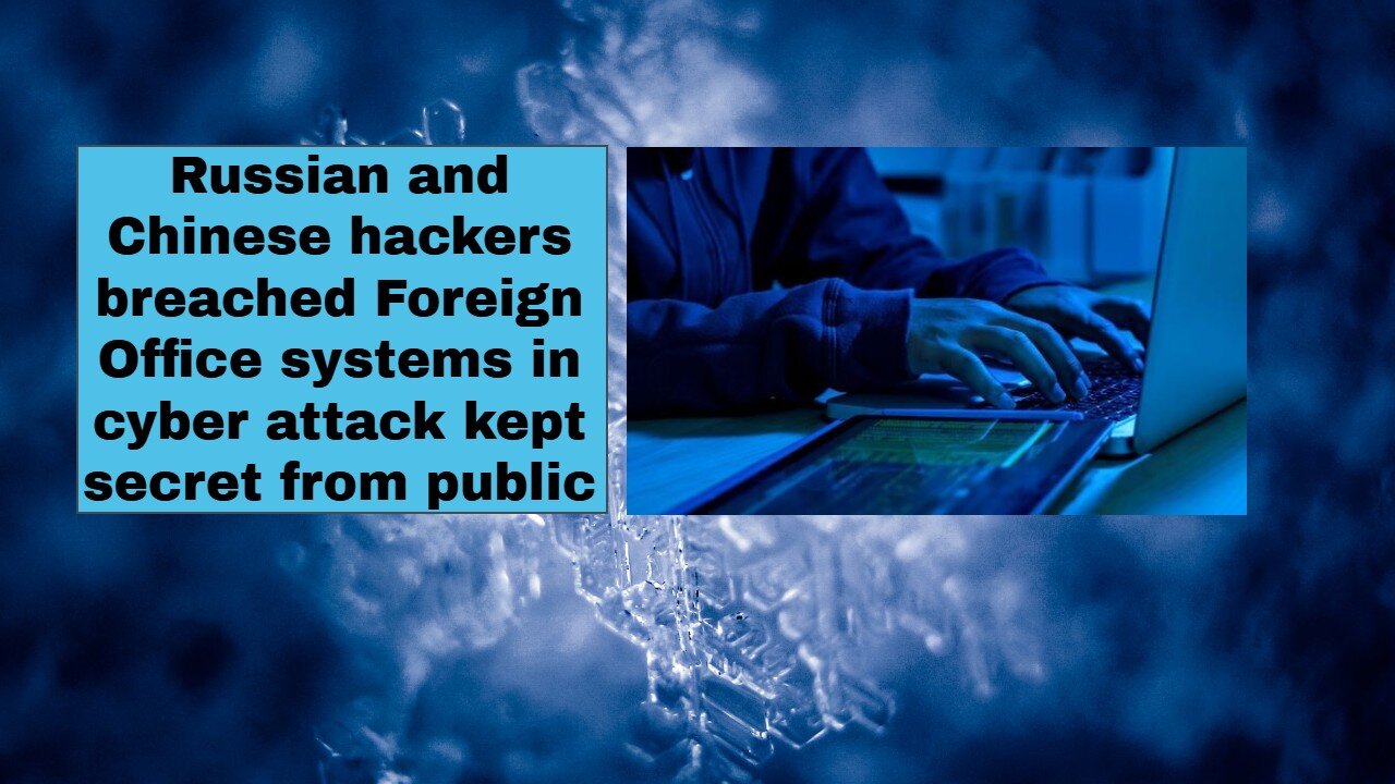 Russian and Chinese hackers breached Foreign Office systems in cyber attack kept secret from public