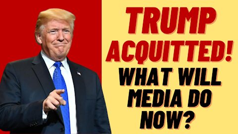 TRUMP ACQUITTED - WHAT WILL MEDIA DO NOW?