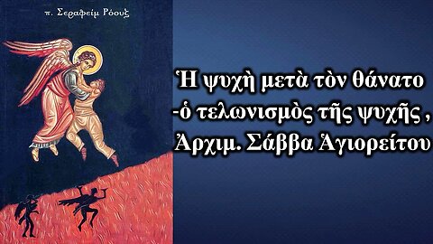 Ἡ ψυχὴ μετὰ τὸν θάνατο -ὁ τελωνισμὸς τῆς ψυχῆς , Ἀρχιμ. Σάββα Ἁγιορείτου