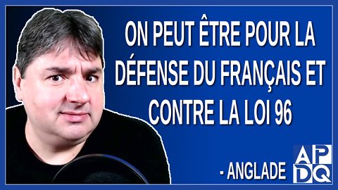 On peut être pour la défense du français et contre la loi 96. Dit Anglade