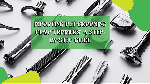 Smoothly Importing Pet Grooming Claw Trimmers: From Customs Bond to Release