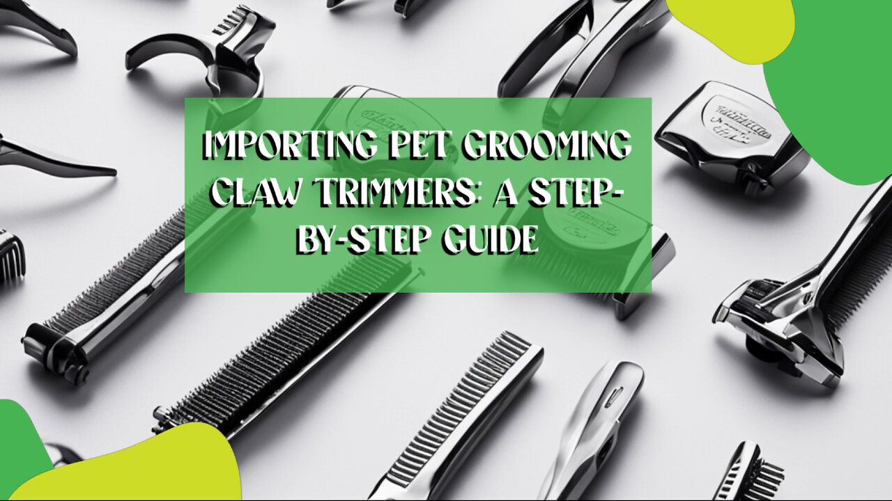 Smoothly Importing Pet Grooming Claw Trimmers: From Customs Bond to Release