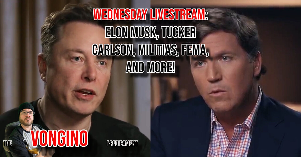 WEDNESDAY LIVESTREAM: Elon Musk, Tucker Carlson, Militias, Fema, and more!