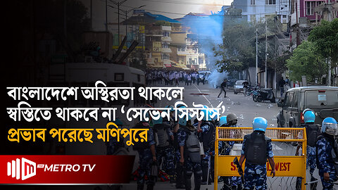 আন্দোলন ও সহিংসতা : ভারতে ‘সেভেন সিস্টার্স’ বা সাত বোনের সাথে বাংলাদেশের সম্পর্ক কী? | The Metro TV