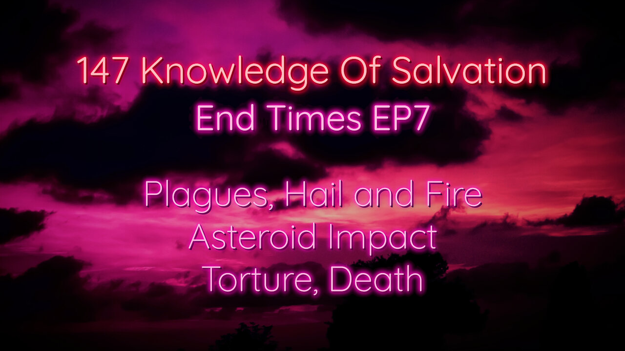 147 Knowledge Of Salvation - End Times EP7 - Plagues, Hail and Fire, Asteroid Impact, Torture, Death