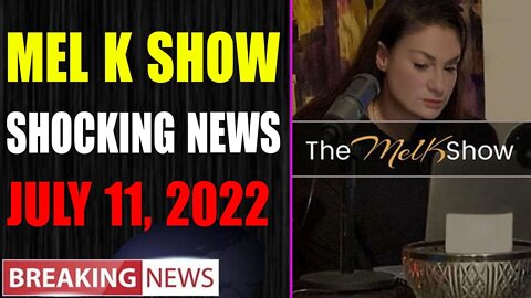 MEL K BIG UPDATE SHOCKING NEWS OF TODAY'S JULY 11, 2022