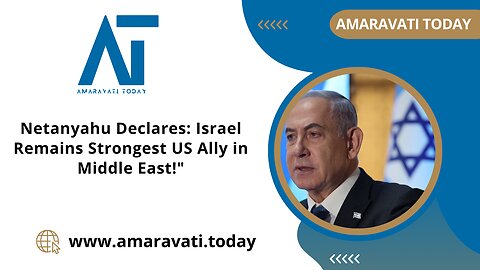 Netanyahu Declares Israel Remains Strongest US Ally in Middle East | Amaravati Today News