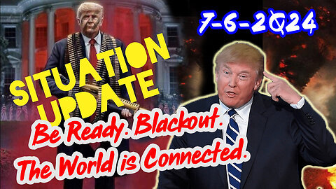 Situation Update 7-6-24 ~ Be Ready. Blackout. The World is Connected.