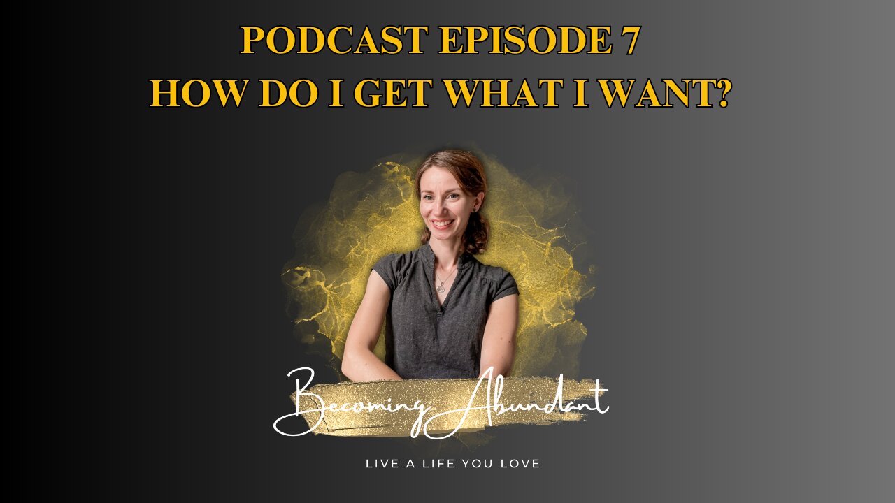 How do I get what I want - Episode 7 Becoming Abundant Podcast