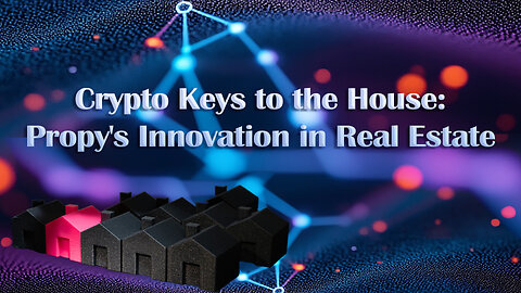 Crypto Keys to the House: Propy's Innovation in Real Estate