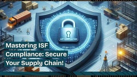 ISF Compliance: Safeguarding Our Borders and Streamlining the Supply Chain