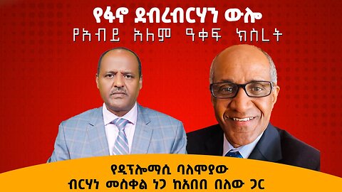 የፋኖ ደብረብርሃን ውሎ የአብይ አለም ዓቀፍ ክስረት የዲፕሎማሲ ባለሞያው ብርሃነመስቀል ነጋ ከአበበ በለው ጋር