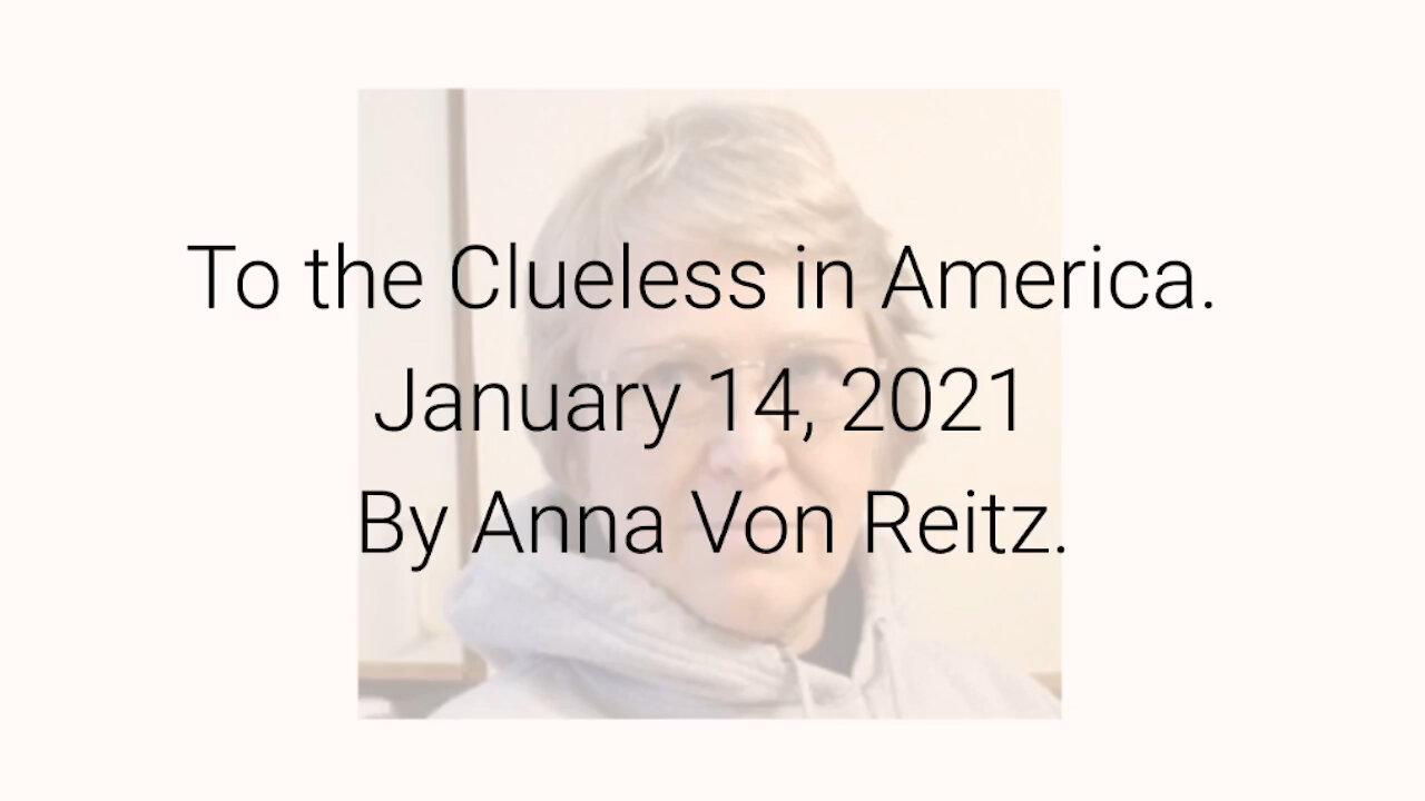 To the Clueless in America January 14, 2021 By Anna Von Reitz