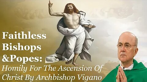 Faithless Bishops & Popes: Homily For The Ascension Of Christ By Archbishop Vigano