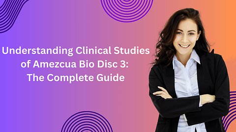 Understanding Clinical Studies of Amezcua Bio Disc 3: The Complete Guide