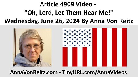 Article 4909 Video - Oh, Lord, Let Them Hear Me! - Wednesday, June 26, 2024 By Anna Von Reitz