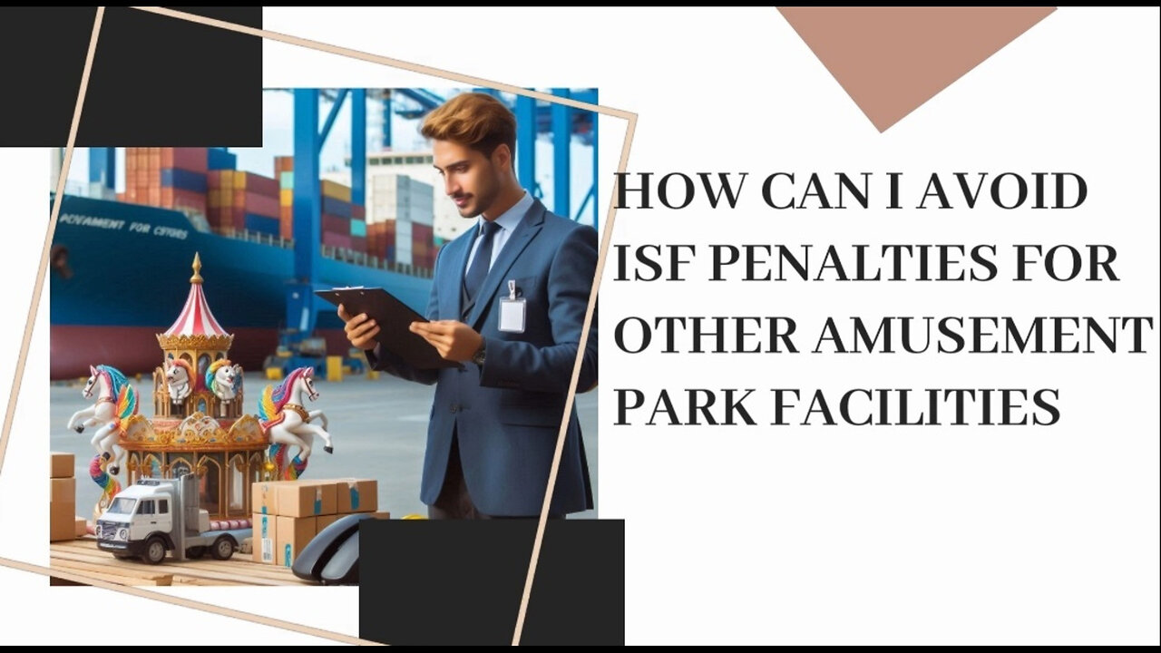 ISF Compliance for Amusement Park Imports: Avoid Penalties and Stay Smooth!