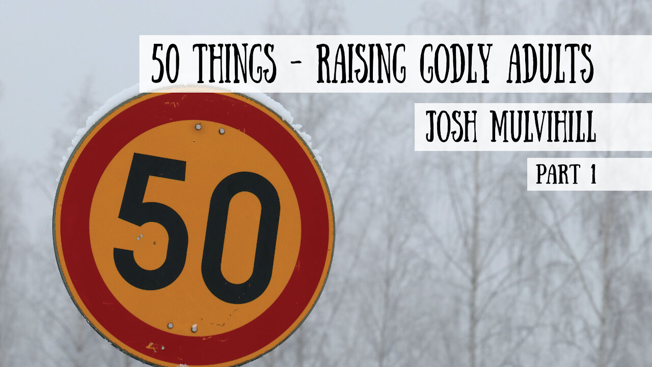 50 Things - Raising Godly Adults - Josh Mulvihill, Part 1