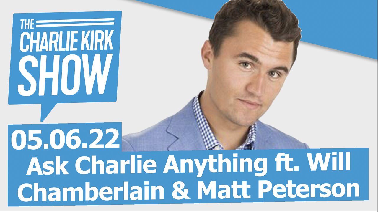 The Charlie Kirk Show—Ask Charlie Anything ft. Will Chamberlain & Matt Peterson | LIVE 05.06.22