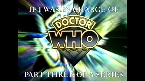 If I Was In Charge Of... Part 3 - Doctor Who