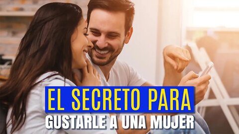 El secreto para gustarle a una mujer