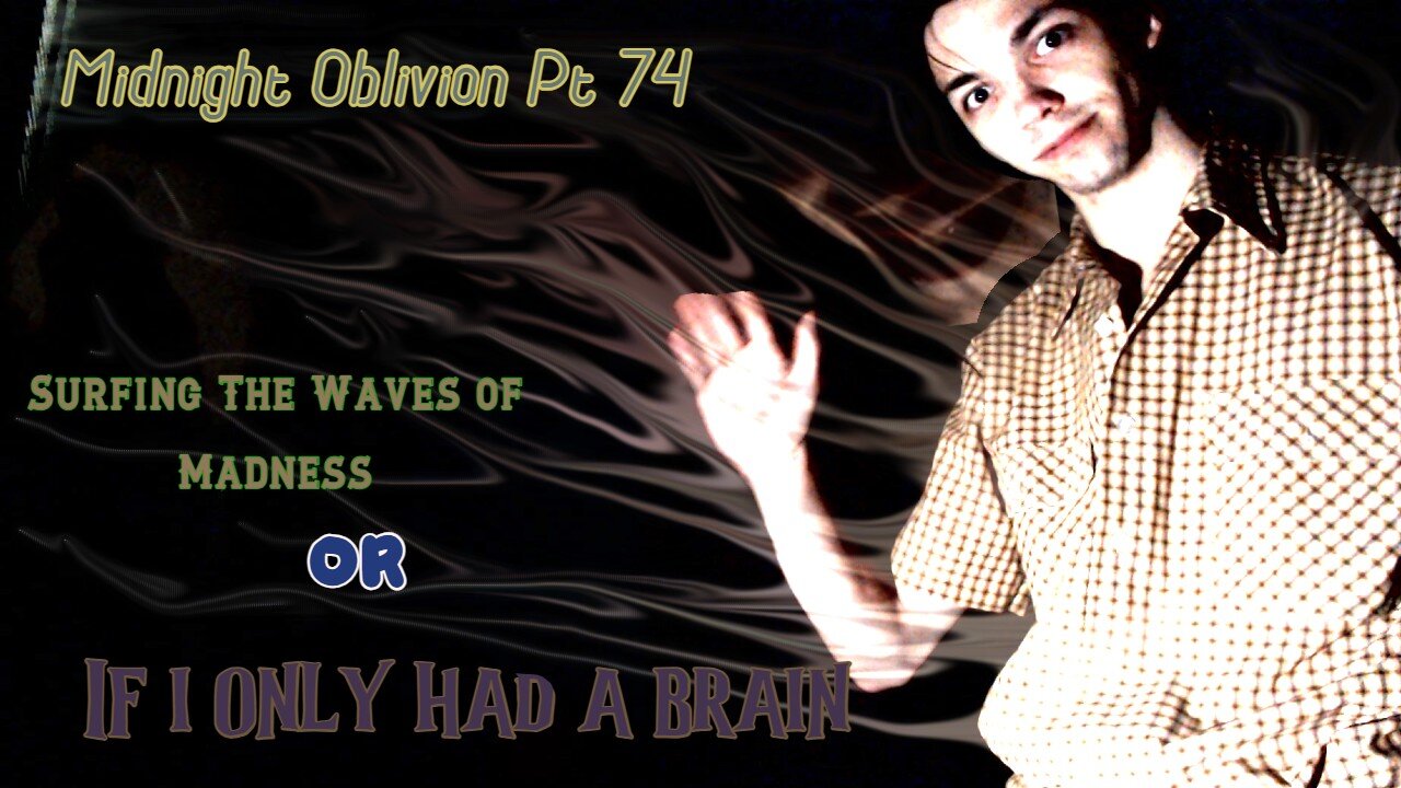 Midnight Oblivion Pt 74: Surfing The Waves of Madness ~OR~ If I Only Had a Brain