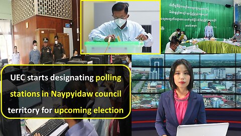 UEC starts designating polling stations in Naypyidaw council territory for upcoming election