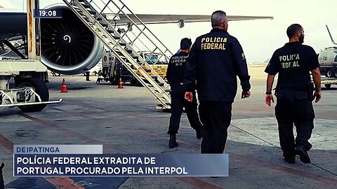De Ipatinga: Polícia Federal Extradita de Portugal Procurado pela Interpol.