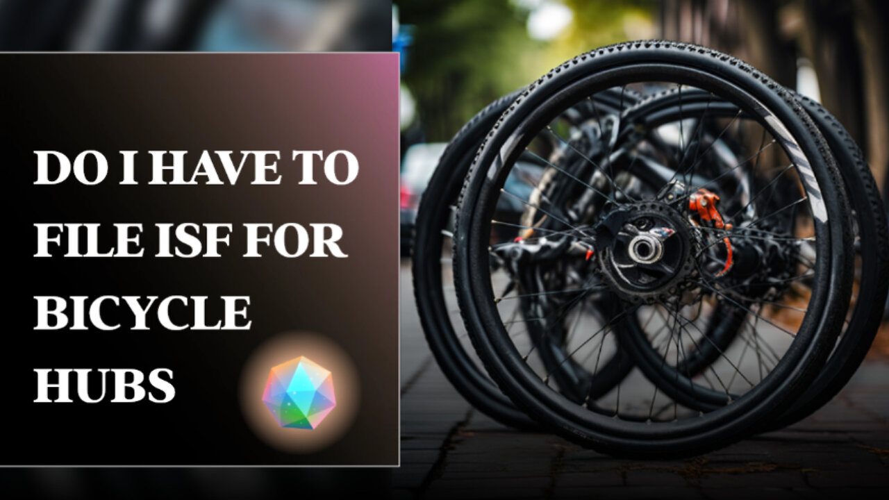 Unlocking ISF Secrets: Your Essential Guide for Importing Bicycle Hubs!