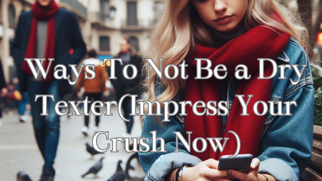 Ways To Not Be a Dry Texter(Impress Your Crush Now)