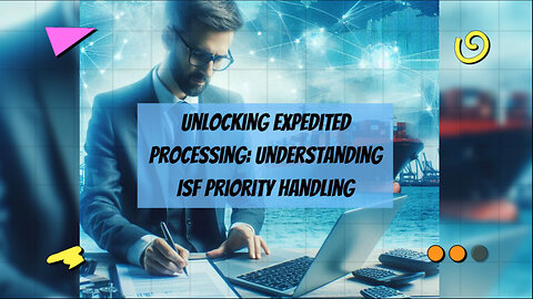 Mastering ISF Priority Handling: Optimizing Import Efficiency