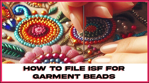 Filing an ISF for Garment Beads: A Step-by-Step Guide for Customs Brokers