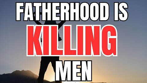 Fatherhood is Killing Men