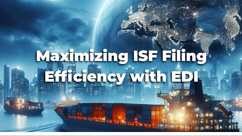 Unlocking Efficiency: The Advantages of Using EDI for ISF Filing