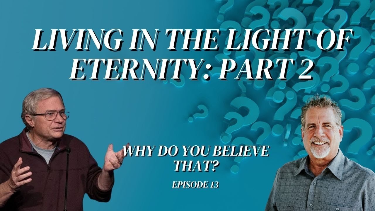 Living In The Light Of Eternity: Part 2 | Why Do You Believe That? Episode 13