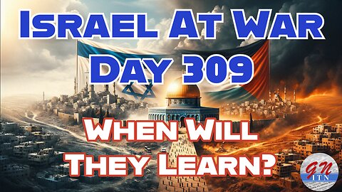 GNITN Special Edition Israel At War Day 309: When Will They Learn?