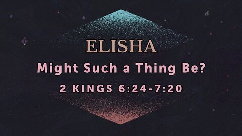 June 1, 2022 - Midweek Service - Elisha: Might Such a Thing Be? (2 Kings 6:24-7:20)