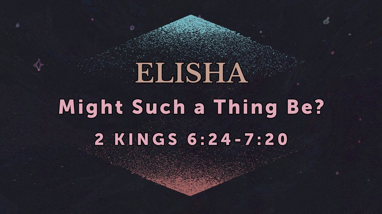 June 1, 2022 - Midweek Service - Elisha: Might Such a Thing Be? (2 Kings 6:24-7:20)