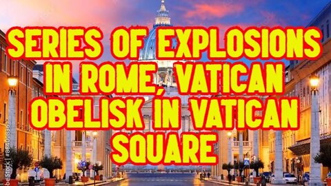 SERIES OF EXPLOSIONS IN ROME, VATICAN OBELISK IN VATICAN SQUARE!