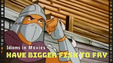 Idioms in movies: Have bigger fish to fry