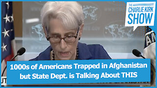 1000s of Americans Trapped in Afghanistan but State Dept. is Talking About THIS