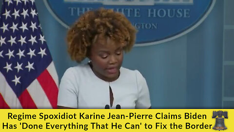 Regime Spoxidiot Karine Jean-Pierre Claims Biden Has 'Done Everything That He Can' to Fix the Border