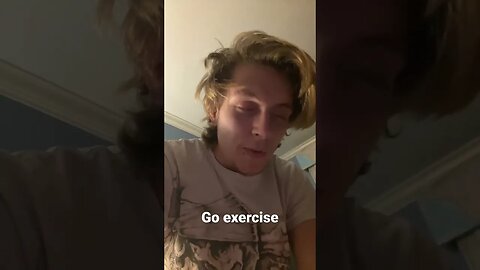 Just go exercise.