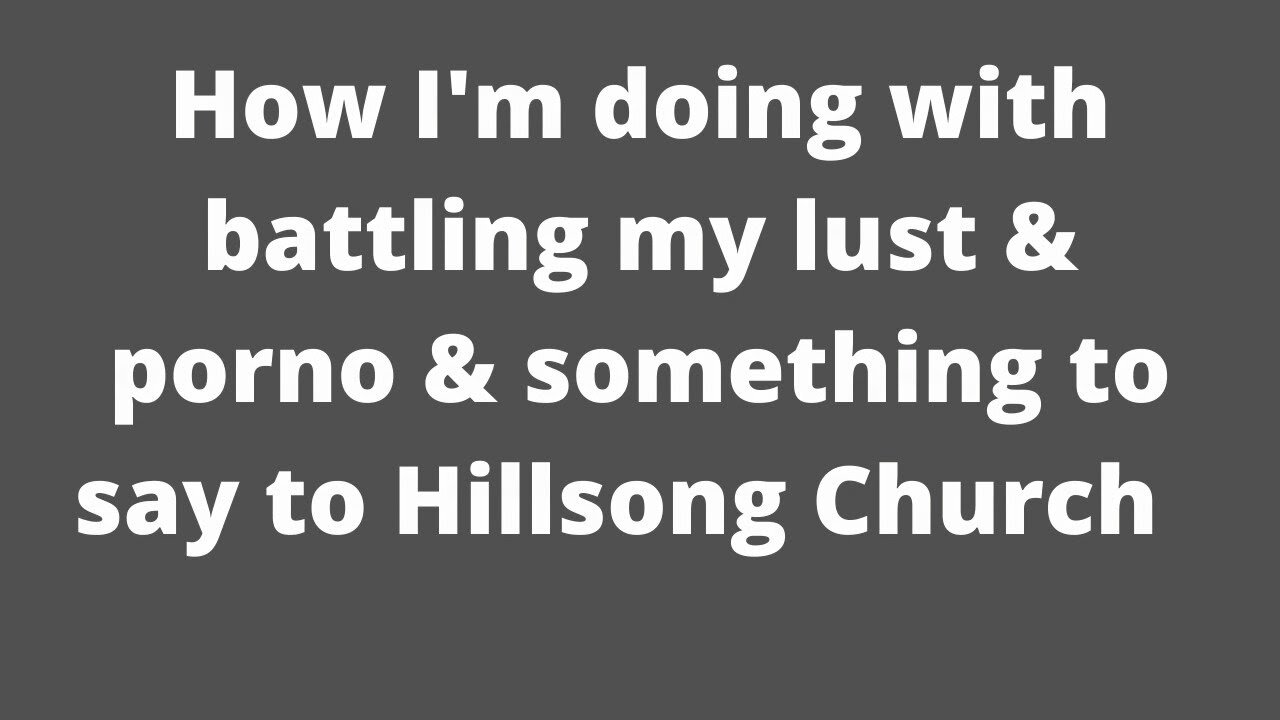 How I'm Doing with Battling Pornography & Lust & Something to Say to Hillsong Church